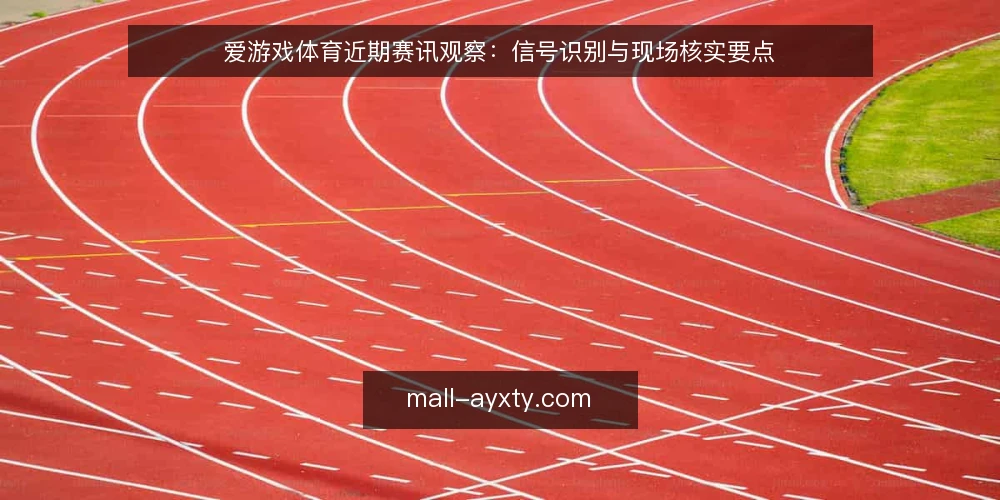 爱游戏体育近期赛讯观察:信号识别与现场核实要点 — 近期信号:赛前动态与数据波动 配图