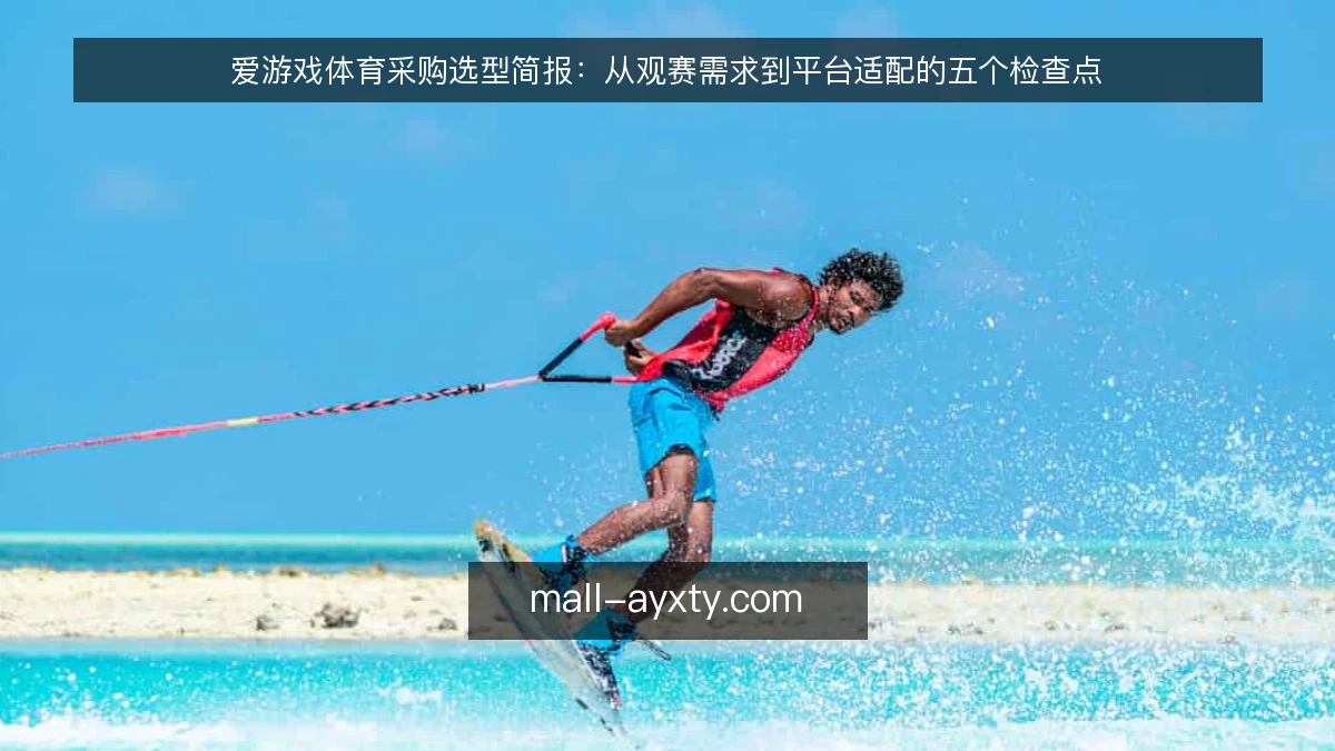 爱游戏体育采购选型简报:从观赛需求到平台适配的五个检查点