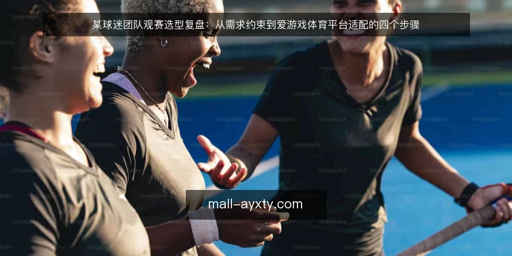 某球迷团队观赛选型复盘:从需求约束到爱游戏体育平台适配的四个步骤 — 第一步:梳理观赛场景与核心约束 配图