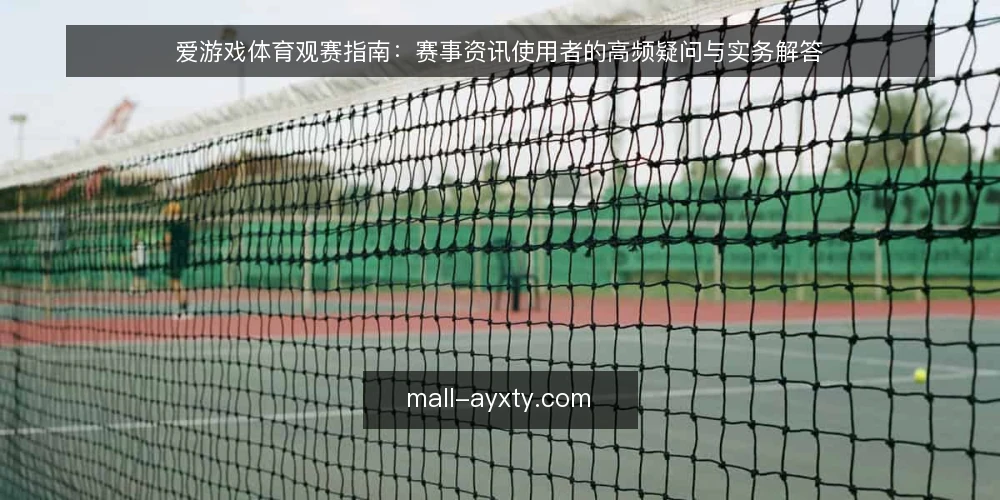 爱游戏体育观赛指南:赛事资讯使用者的高频疑问与实务解答 — 爱游戏体育赛事资讯的定位是什么? 配图