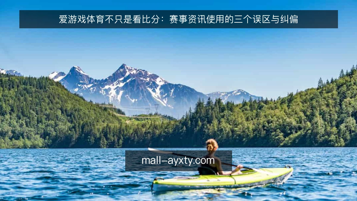 爱游戏体育不只是看比分：赛事资讯使用的三个误区与纠偏