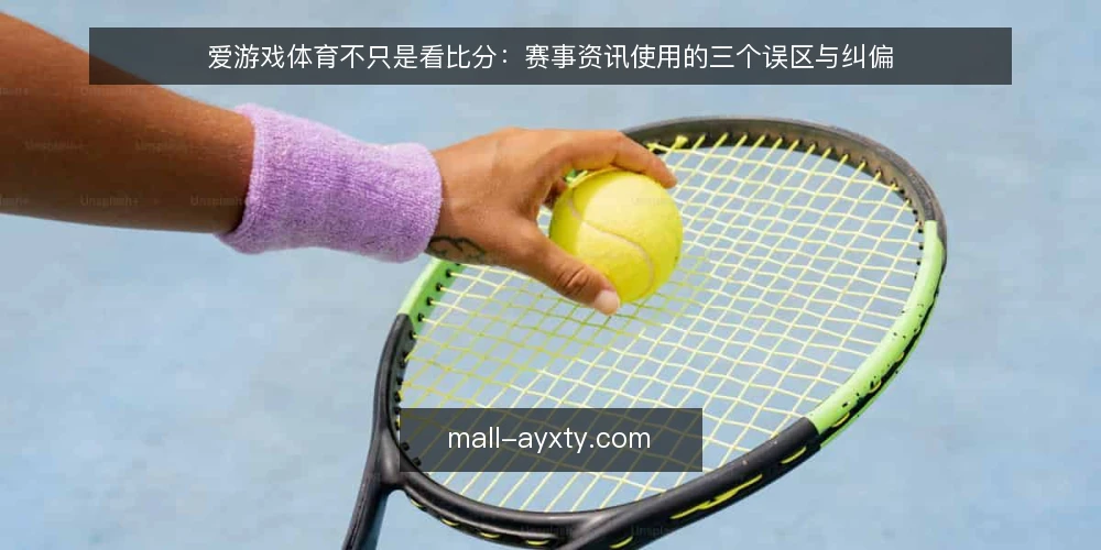 爱游戏体育不只是看比分:赛事资讯使用的三个误区与纠偏 — 先亮明立场:资讯工具的价值取决于使用方式 配图