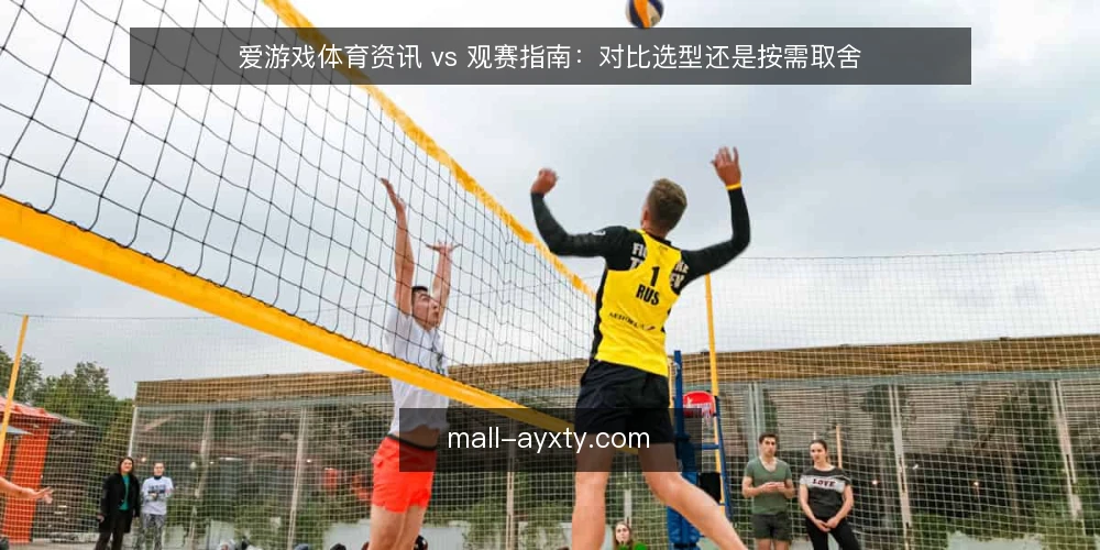 爱游戏体育资讯 vs 观赛指南：对比选型还是按需取舍 — 先分清两类内容：资讯与指南的定位差异 配图