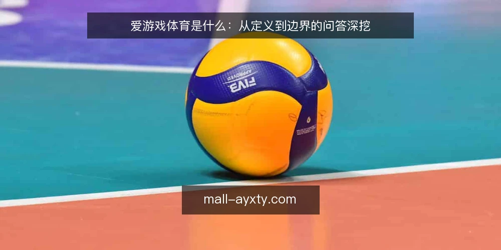 爱游戏体育是什么:从定义到边界的问答深挖 — 爱游戏体育到底指什么 配图
