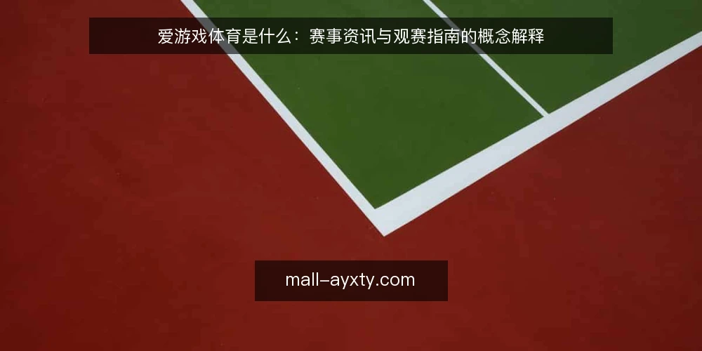 爱游戏体育是什么:赛事资讯与观赛指南的概念解释 — 爱游戏体育到底指什么 配图