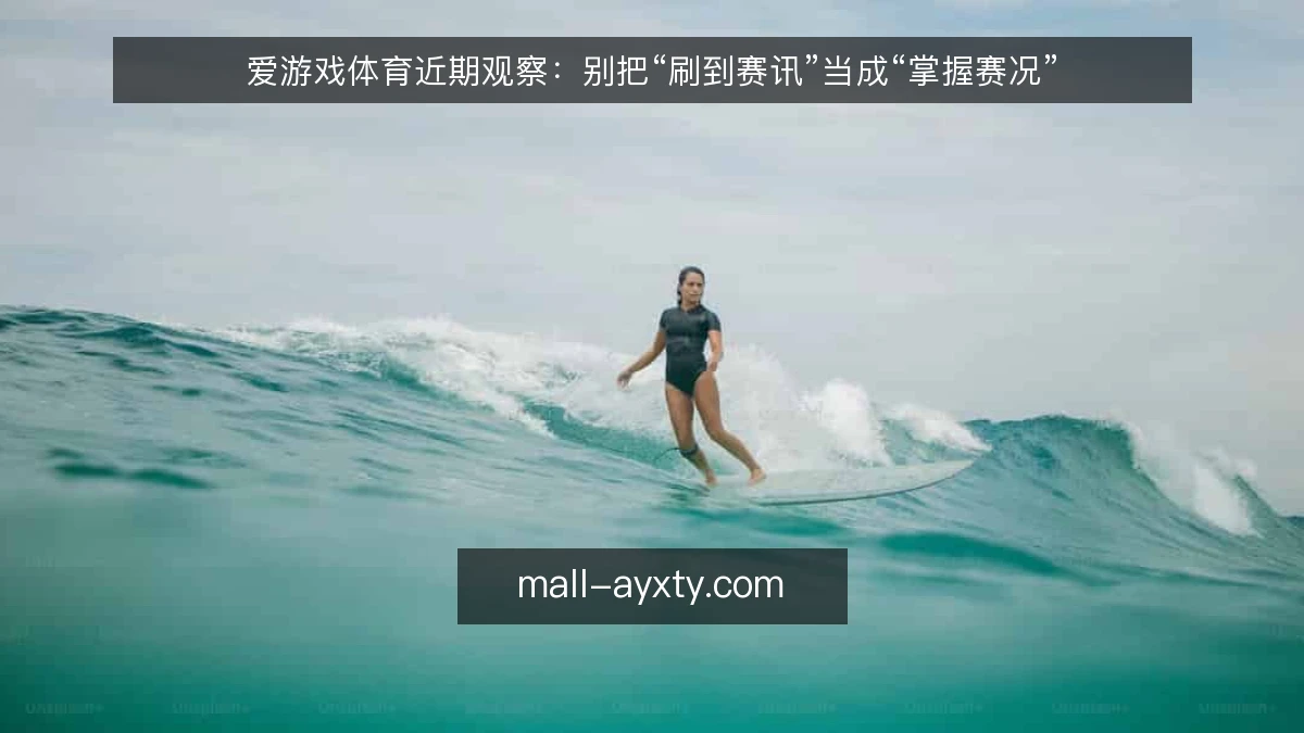 爱游戏体育近期观察:别把“刷到赛讯”当成“掌握赛况”