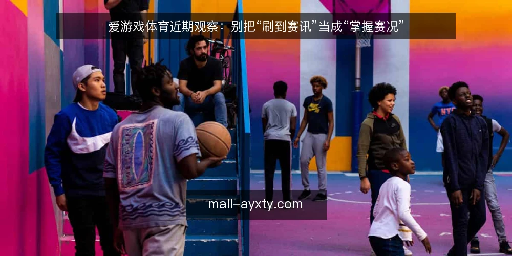 爱游戏体育近期观察:别把“刷到赛讯”当成“掌握赛况” — 当下赛讯为什么越刷越乱 配图