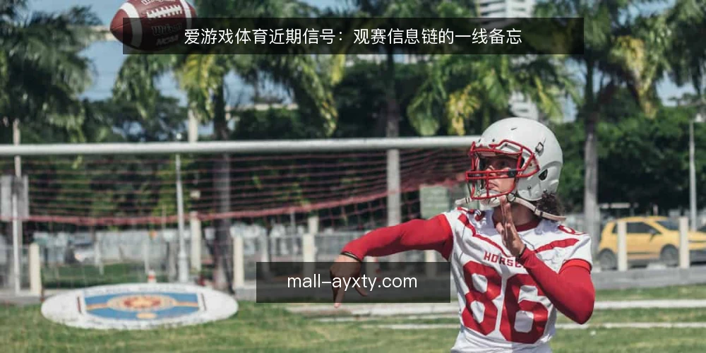 爱游戏体育近期信号:观赛信息链的一线备忘 — 近期值得留意的几个信号 配图
