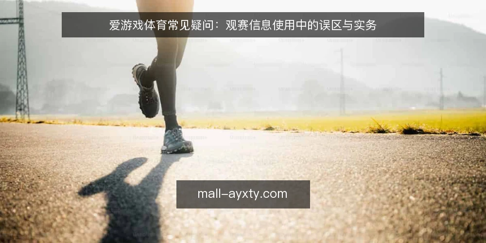 爱游戏体育常见疑问:观赛信息使用中的误区与实务 — 爱游戏体育的赛事资讯到底该怎么用? 配图