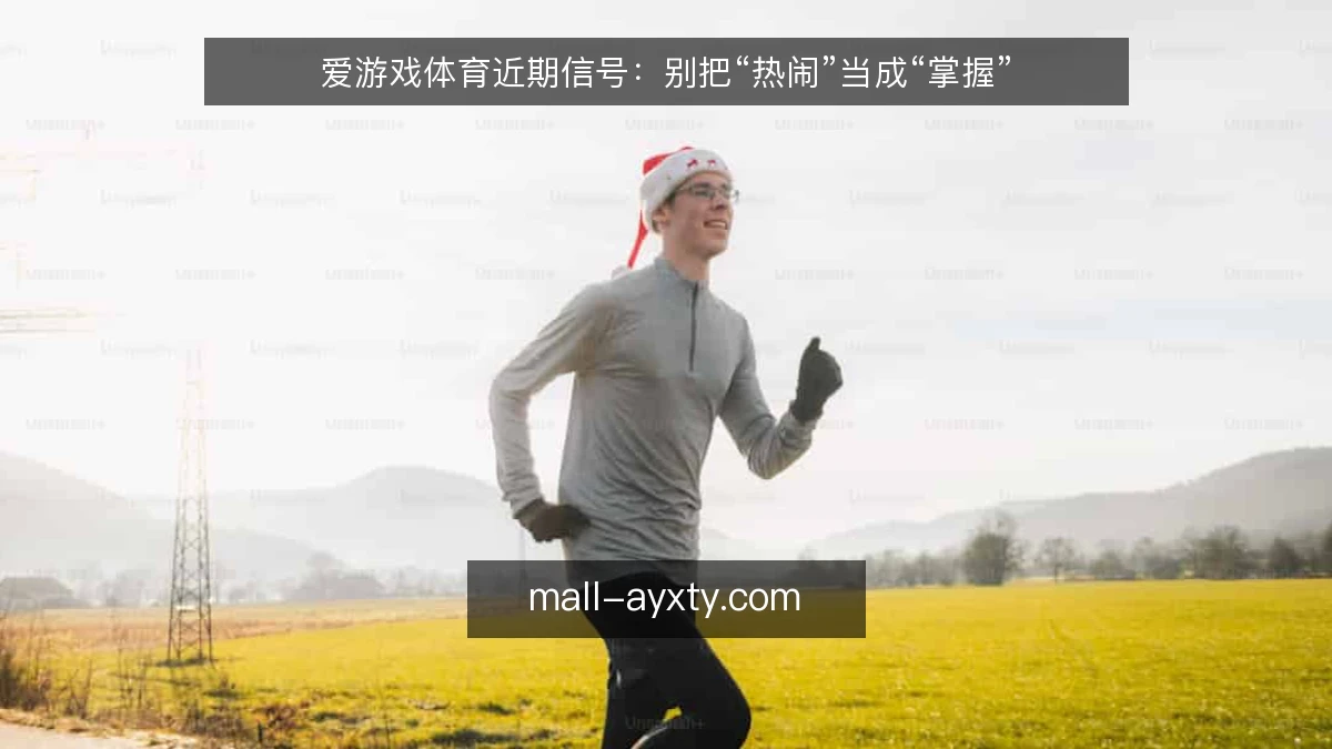 爱游戏体育近期信号:别把“热闹”当成“掌握”