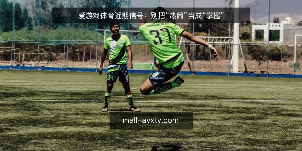 爱游戏体育近期信号:别把“热闹”当成“掌握” — 近期观赛讨论里,误读往往比信息跑得更快 配图